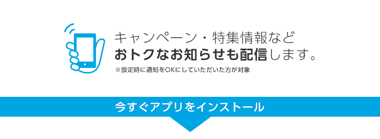 キャンペーン・特集情報などおトクなお知らせも配信します。