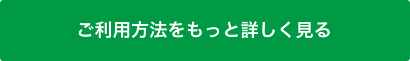 ご利用方法をもっと詳しく見る